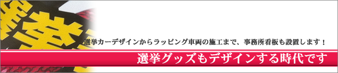 選挙カー、広報車作成・デザイン / 選挙事務所デザイン・作成 / 選挙用看板デザイン・作成