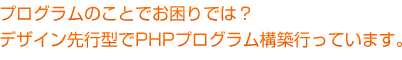 プログラムのことでお困りでは？デザイン先行型でPHPプログラム構築行っています。